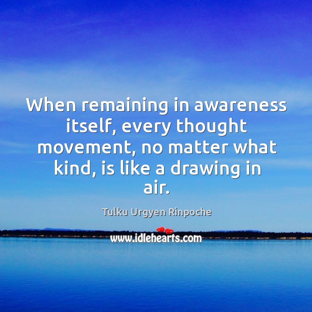When remaining in awareness itself, every thought movement, no matter what kind, Tulku Urgyen Rinpoche Picture Quote