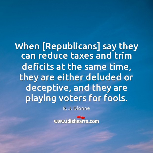 When [Republicans] say they can reduce taxes and trim deficits at the E. J. Dionne Picture Quote