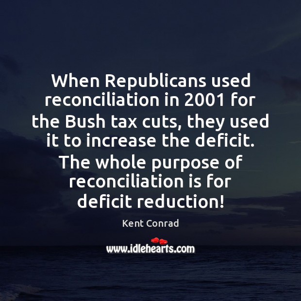 When Republicans used reconciliation in 2001 for the Bush tax cuts, they used Kent Conrad Picture Quote