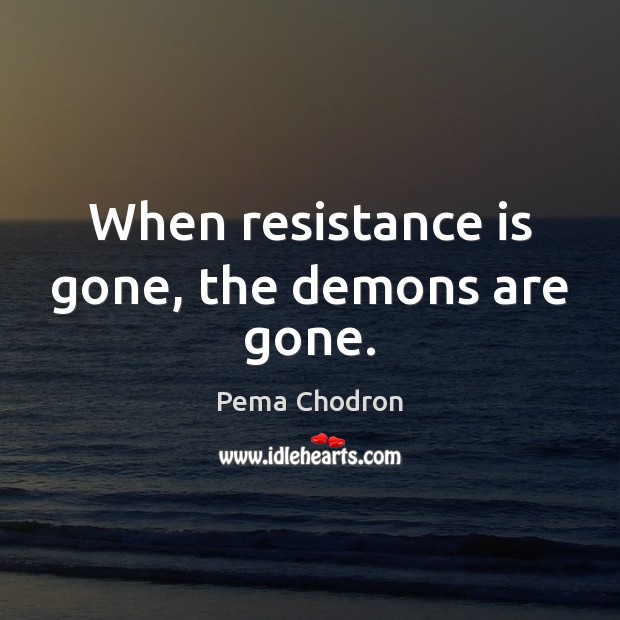 When resistance is gone, the demons are gone. Pema Chodron Picture Quote