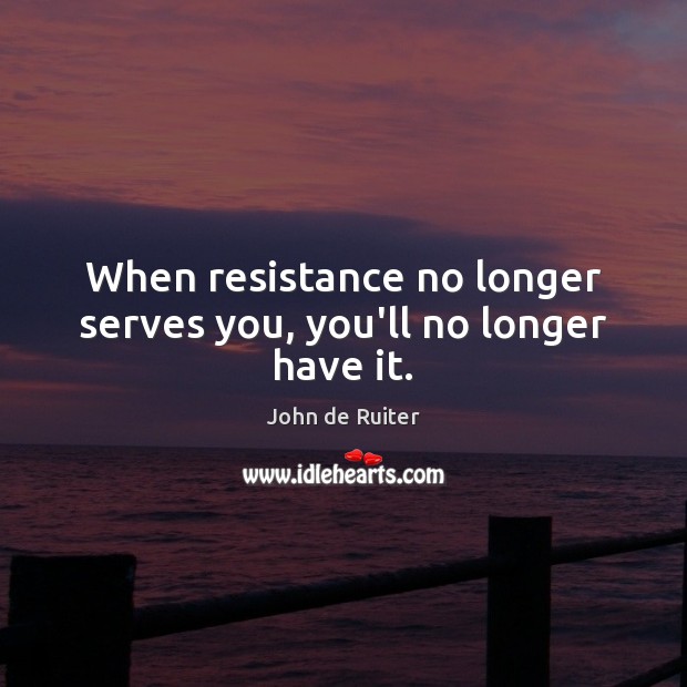 When resistance no longer serves you, you’ll no longer have it. John de Ruiter Picture Quote