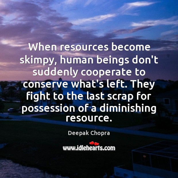 When resources become skimpy, human beings don’t suddenly cooperate to conserve what’s Deepak Chopra Picture Quote