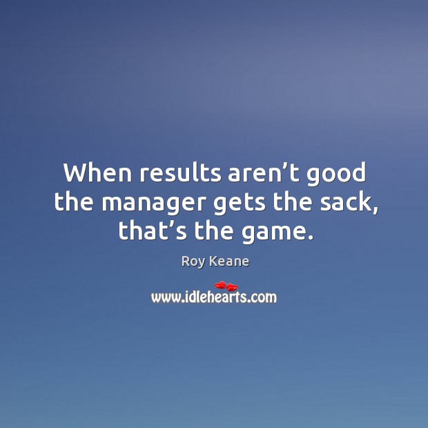 When results aren’t good the manager gets the sack, that’s the game. Image