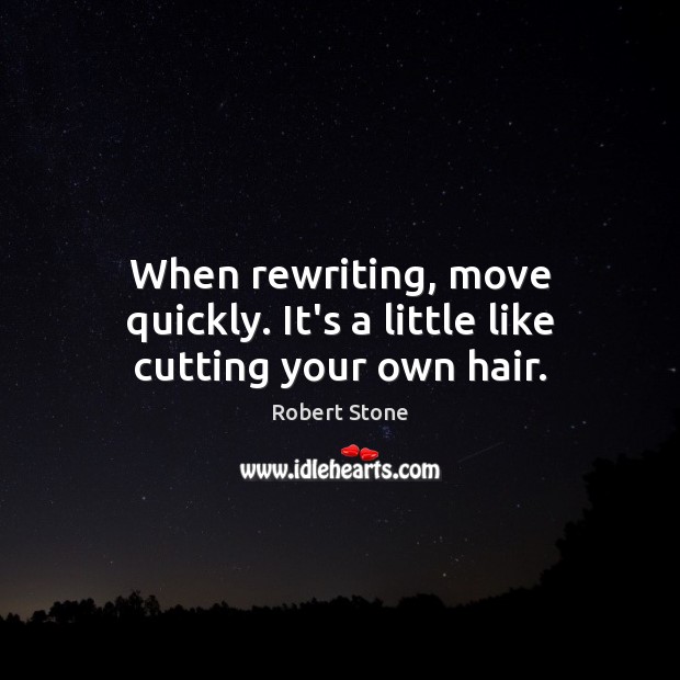 When rewriting, move quickly. It’s a little like cutting your own hair. Robert Stone Picture Quote