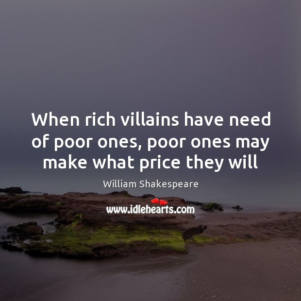When rich villains have need of poor ones, poor ones may make what price they will Image