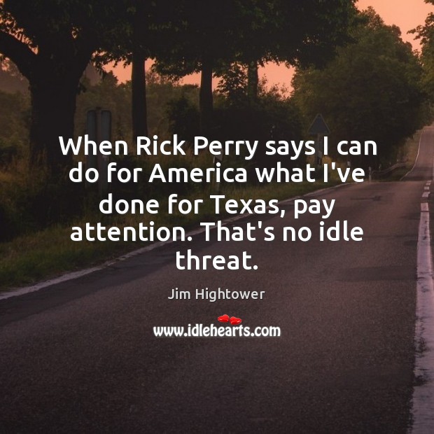 When Rick Perry says I can do for America what I’ve done Jim Hightower Picture Quote