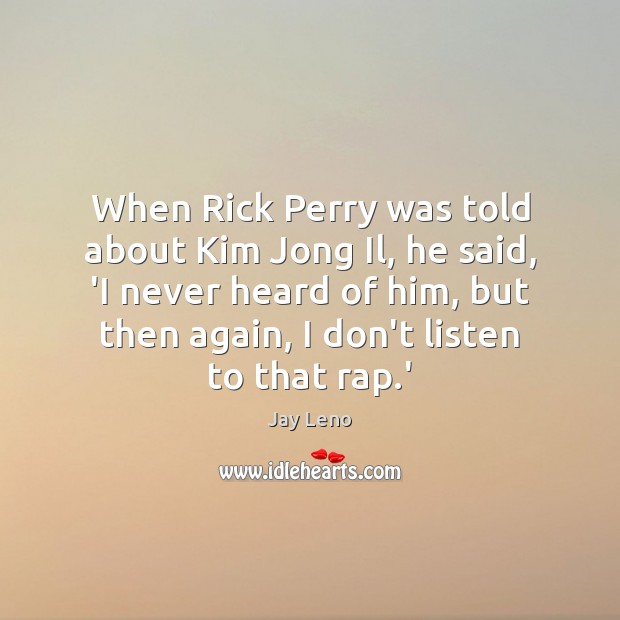 When Rick Perry was told about Kim Jong Il, he said, ‘I Jay Leno Picture Quote