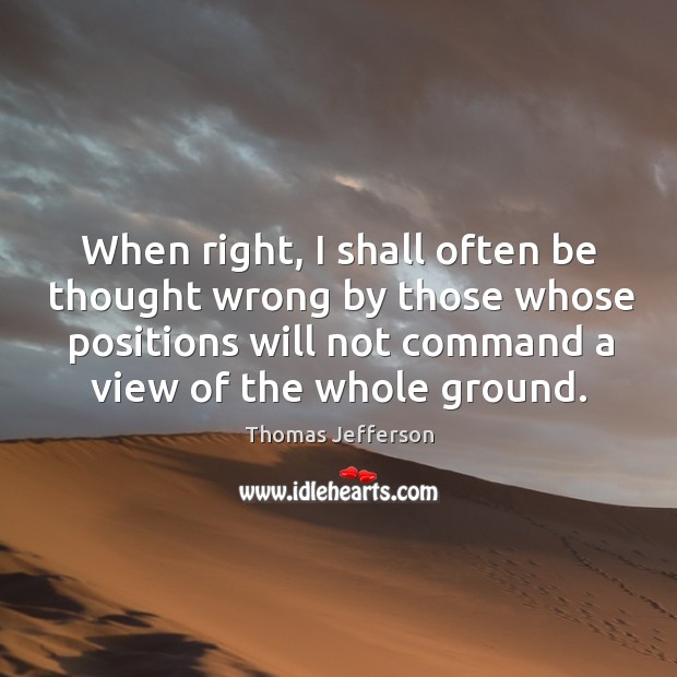 When right, I shall often be thought wrong by those whose positions Image