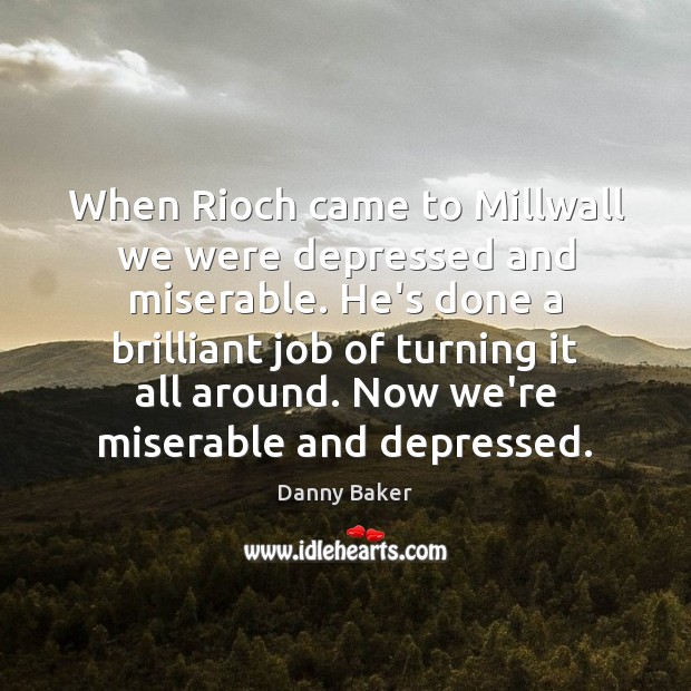 When Rioch came to Millwall we were depressed and miserable. He’s done Danny Baker Picture Quote
