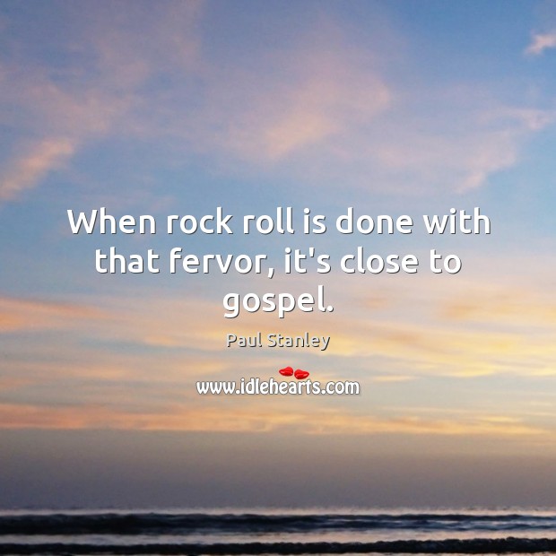 When rock roll is done with that fervor, it’s close to gospel. Paul Stanley Picture Quote