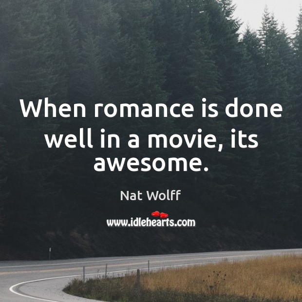 When romance is done well in a movie, its awesome. Nat Wolff Picture Quote