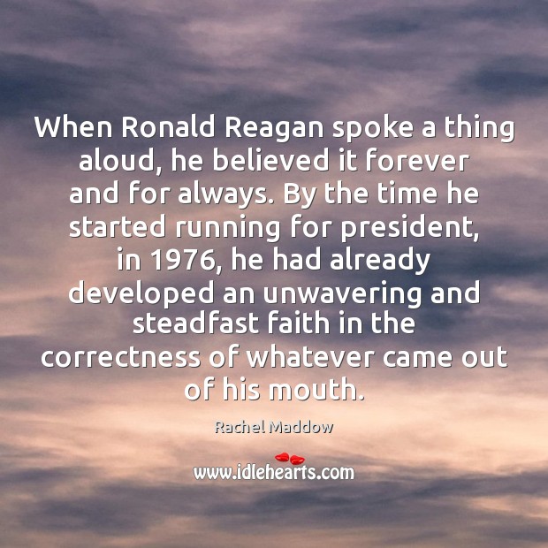 When Ronald Reagan spoke a thing aloud, he believed it forever and Rachel Maddow Picture Quote