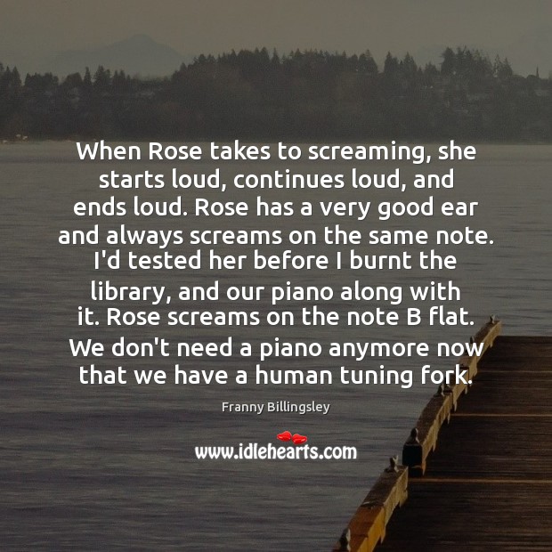 When Rose takes to screaming, she starts loud, continues loud, and ends Franny Billingsley Picture Quote