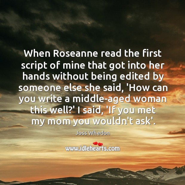 When Roseanne read the first script of mine that got into her Joss Whedon Picture Quote