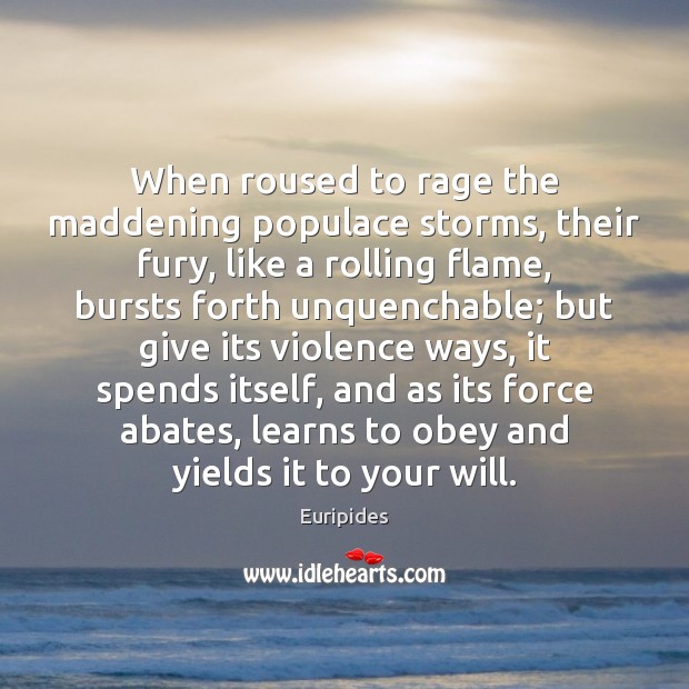 When roused to rage the maddening populace storms, their fury, like a Euripides Picture Quote
