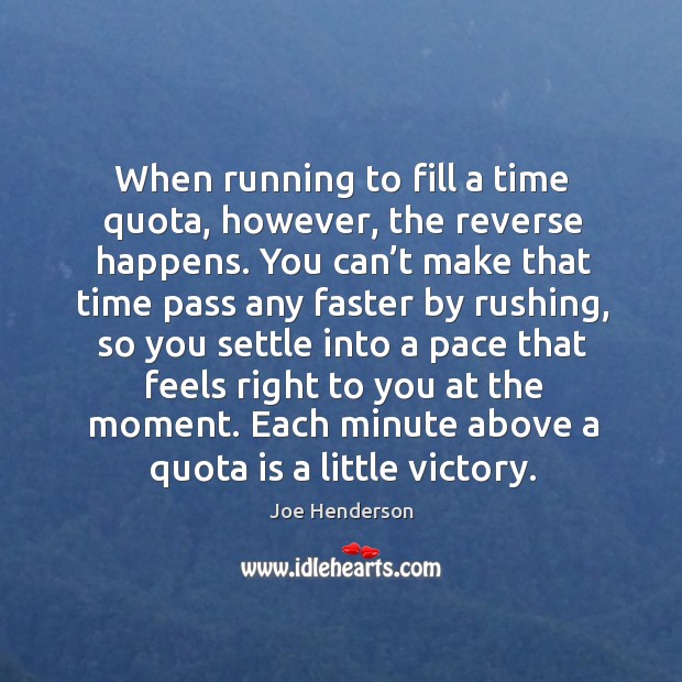 When running to fill a time quota, however, the reverse happens. Joe Henderson Picture Quote