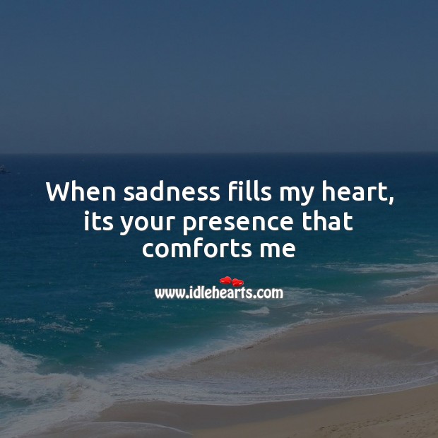 When sadness fills my heart, its your presence that comforts me Image