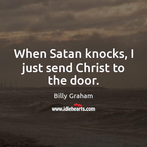 When Satan knocks, I just send Christ to the door. Billy Graham Picture Quote