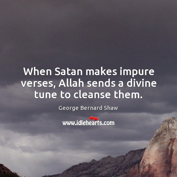 When Satan makes impure verses, Allah sends a divine tune to cleanse them. George Bernard Shaw Picture Quote