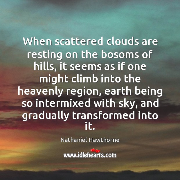 When scattered clouds are resting on the bosoms of hills, it seems Nathaniel Hawthorne Picture Quote