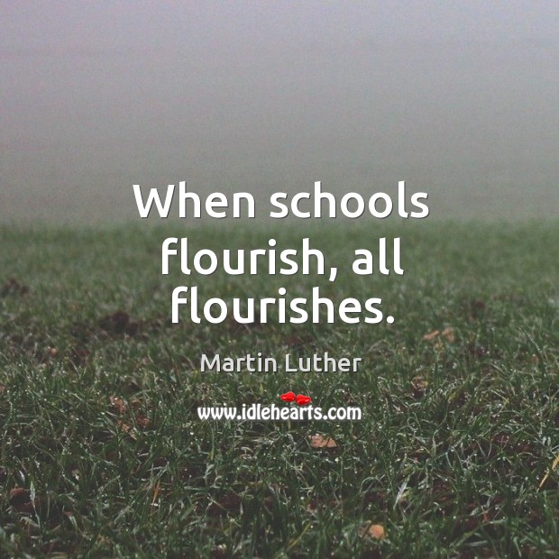 When schools flourish, all flourishes. Martin Luther Picture Quote