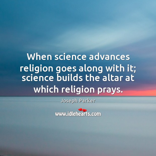 When science advances religion goes along with it; science builds the altar Joseph Parker Picture Quote