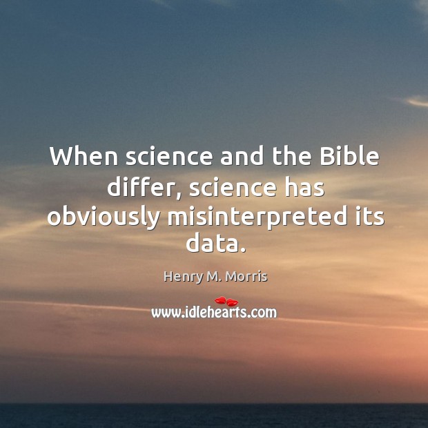When science and the bible differ, science has obviously misinterpreted its data. Henry M. Morris Picture Quote