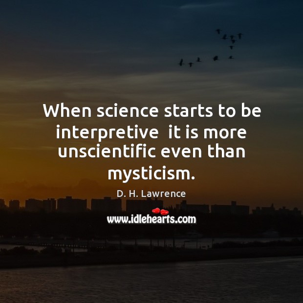 When science starts to be interpretive  it is more unscientific even than mysticism. Image