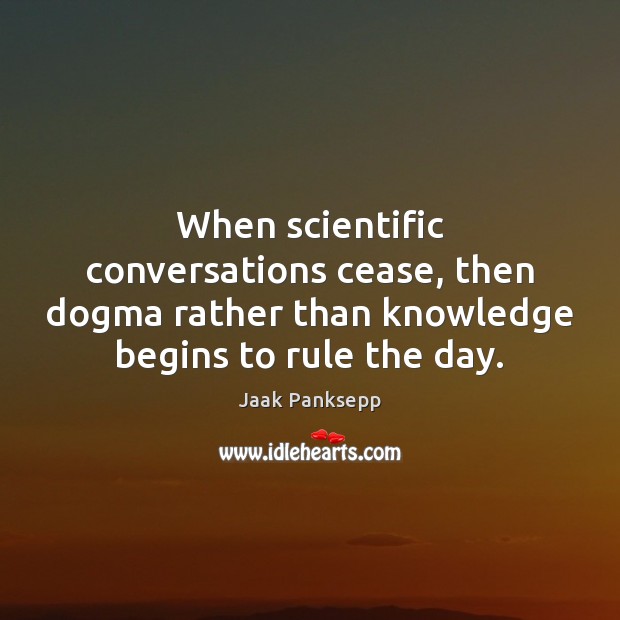 When scientific conversations cease, then dogma rather than knowledge begins to rule Jaak Panksepp Picture Quote