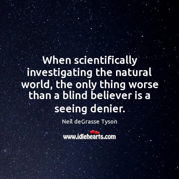 When scientifically investigating the natural world, the only thing worse than a Neil deGrasse Tyson Picture Quote