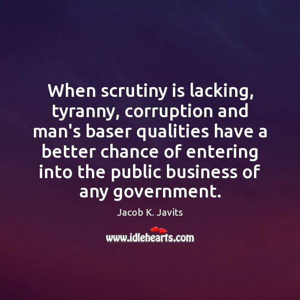 When scrutiny is lacking, tyranny, corruption and man’s baser qualities have a Image