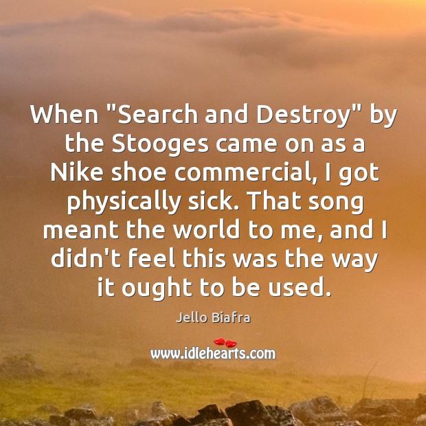 When “Search and Destroy” by the Stooges came on as a Nike Jello Biafra Picture Quote