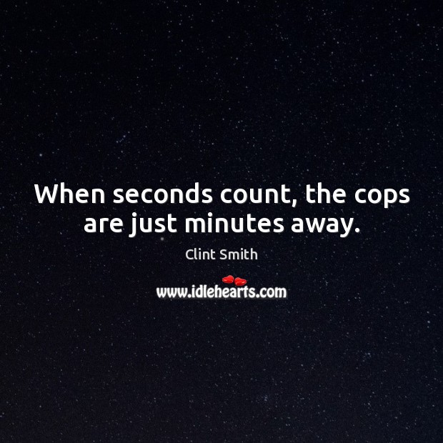 When seconds count, the cops are just minutes away. Clint Smith Picture Quote