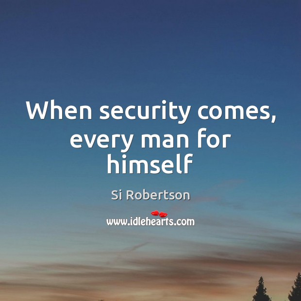 When security comes, every man for himself Si Robertson Picture Quote