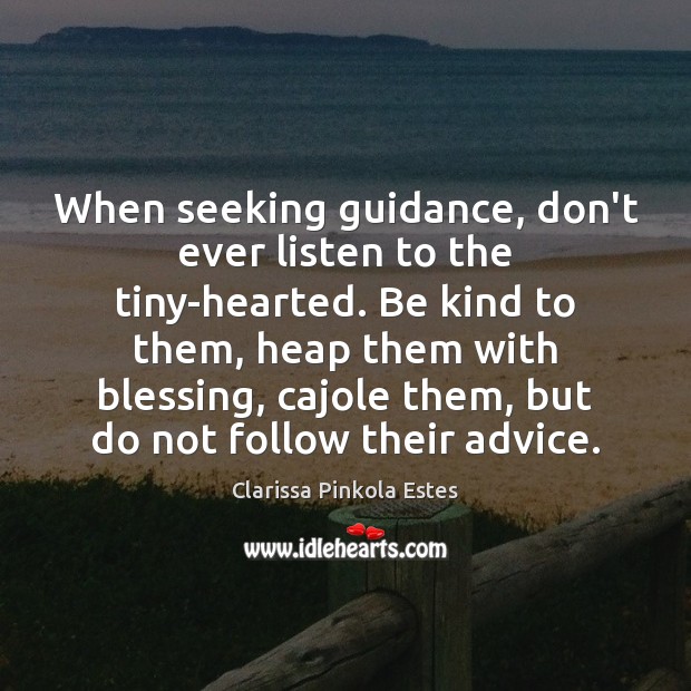 When seeking guidance, don’t ever listen to the tiny-hearted. Be kind to Clarissa Pinkola Estes Picture Quote