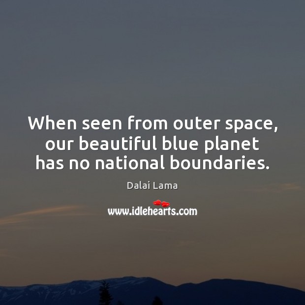 When seen from outer space, our beautiful blue planet has no national boundaries. Dalai Lama Picture Quote