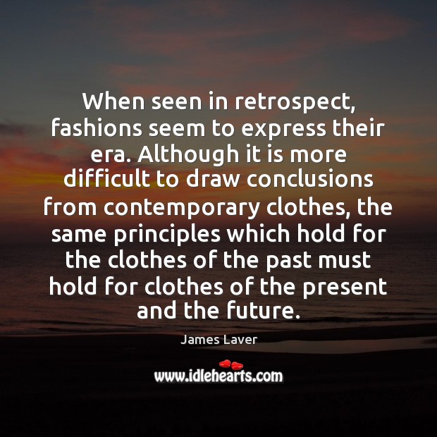 When seen in retrospect, fashions seem to express their era. Although it James Laver Picture Quote