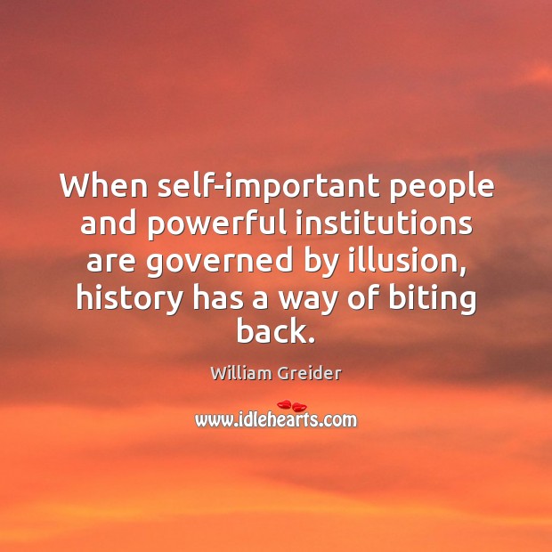 When self-important people and powerful institutions are governed by illusion, history has William Greider Picture Quote