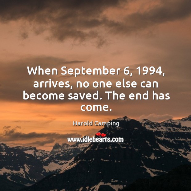 When September 6, 1994, arrives, no one else can become saved. The end has come. Harold Camping Picture Quote
