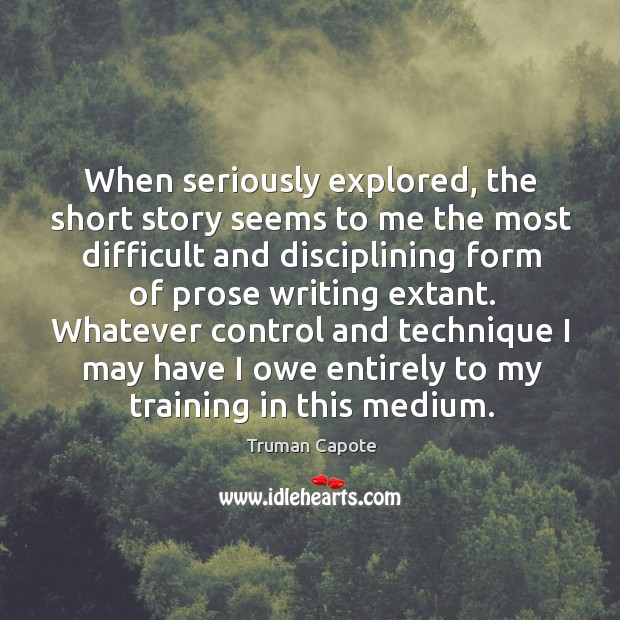 When seriously explored, the short story seems to me the most difficult Truman Capote Picture Quote