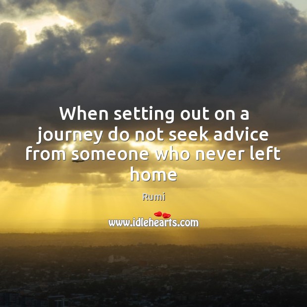 When setting out on a journey do not seek advice from someone who never left home Rumi Picture Quote