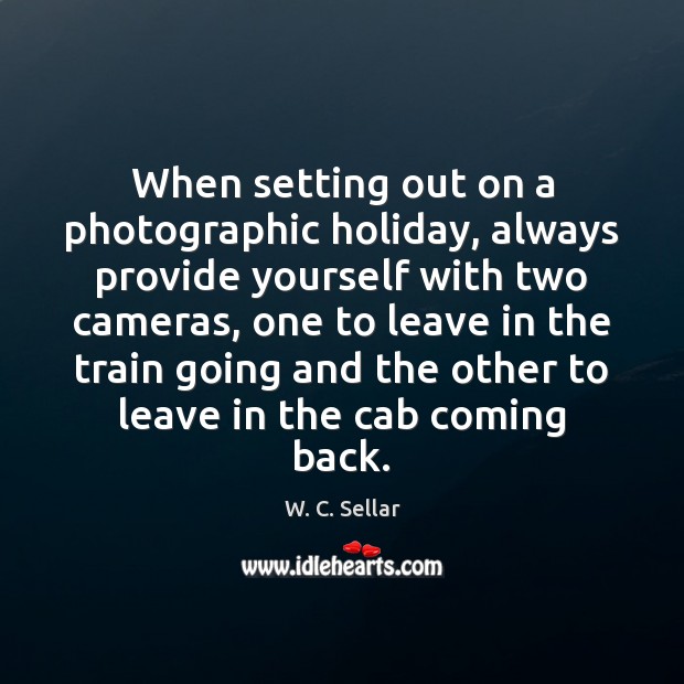 When setting out on a photographic holiday, always provide yourself with two W. C. Sellar Picture Quote