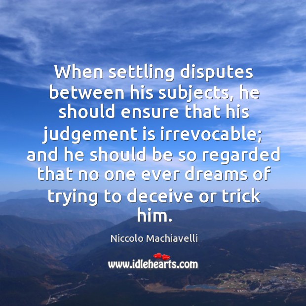 When settling disputes between his subjects, he should ensure that his judgement Niccolo Machiavelli Picture Quote