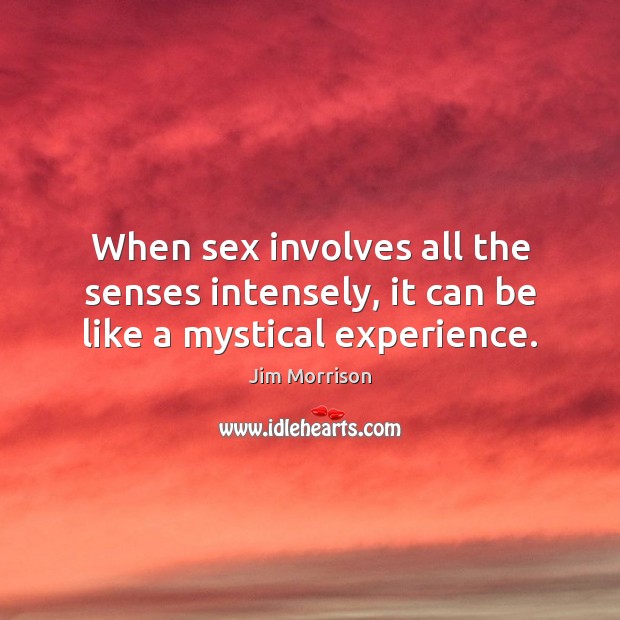 When sex involves all the senses intensely, it can be like a mystical experience. Jim Morrison Picture Quote
