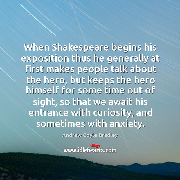 When shakespeare begins his exposition thus he generally at first makes people talk about the hero Andrew Coyle Bradley Picture Quote