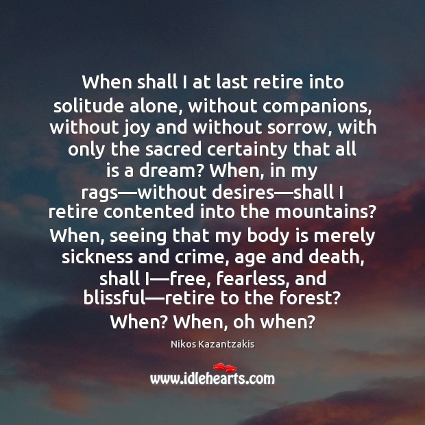 When shall I at last retire into solitude alone, without companions, without Image