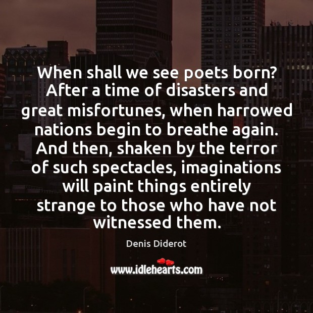 When shall we see poets born? After a time of disasters and Denis Diderot Picture Quote