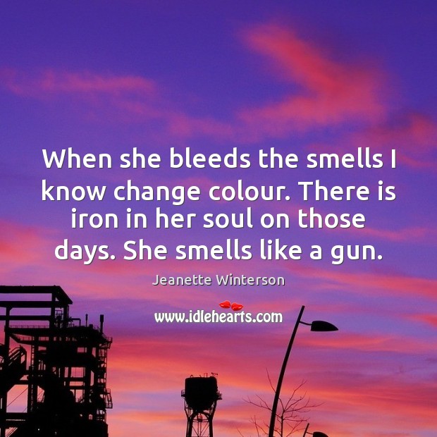 When she bleeds the smells I know change colour. There is iron Image