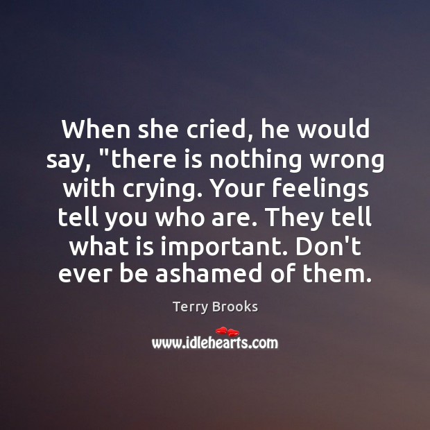 When she cried, he would say, “there is nothing wrong with crying. Terry Brooks Picture Quote