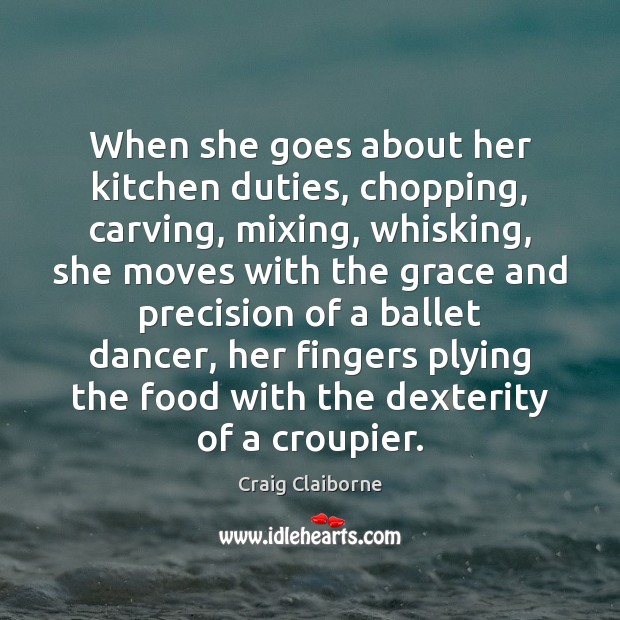 When she goes about her kitchen duties, chopping, carving, mixing, whisking, she Craig Claiborne Picture Quote